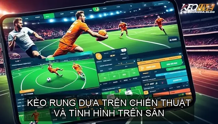 Kèo rung trong bóng đá - Chiến lược tinh vi giúp thắng lớn trên sàn cược 4 Kèo rung dựa trên chiến thuật và tình hình trên sân