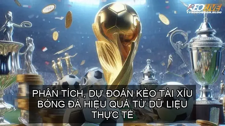 Phân tích, dự đoán Kèo Tài Xỉu bóng đá hiệu quả từ dữ liệu thực tế