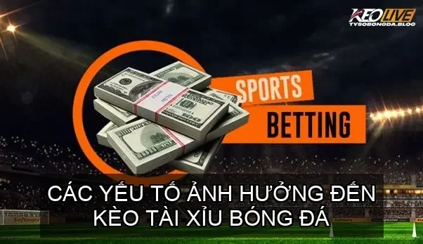 Các yếu tố ảnh hưởng đến Kèo Tài Xỉu bóng đá