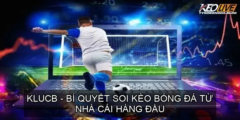 KLUCB - Bí Quyết Soi Kèo Bóng Đá Từ Nhà Cái Hàng Đầu 2 Ưu Điểm Nổi Bật Của KCLUB